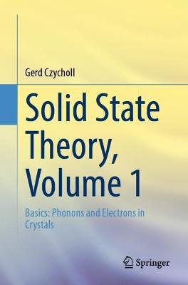 Solid State Theory, Volume 1: Basics: Phonons and Electrons in Crystals - Gerd Czycholl - cover