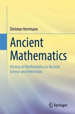 Ancient Mathematics: History of Mathematics in Ancient Greece and Hellenism - Dietmar Herrmann - cover