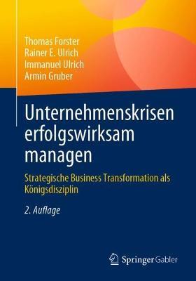 Unternehmenskrisen erfolgswirksam managen: Strategische Business Transformation als Königsdisziplin - Thomas Forster,Rainer E. Ulrich,Immanuel Ulrich - cover