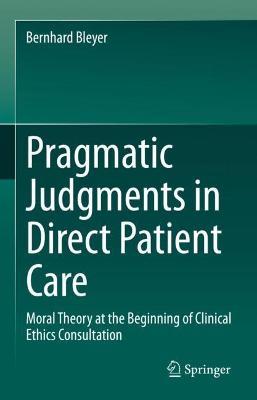 Pragmatic Judgments in Direct Patient Care: Moral Theory at the Beginning of Clinical Ethics Consultation - Bernhard Bleyer - cover
