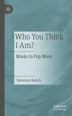 Who You Think I Am?: Masks in Pop Music - Sebastian Berlich - cover