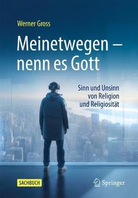 Meinetwegen – nenn es Gott: Sinn und Unsinn von Religion und Religiosität - Werner Gross - cover