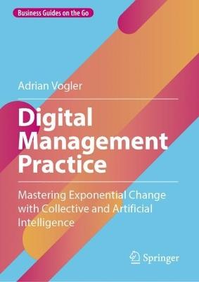 Digital Management Practice: Mastering Exponential Change with Collective and Artificial Intelligence - Adrian Vogler - cover