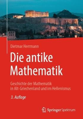 Die antike Mathematik: Geschichte der Mathematik in Alt-Griechenland und im Hellenismus - Dietmar Herrmann - cover
