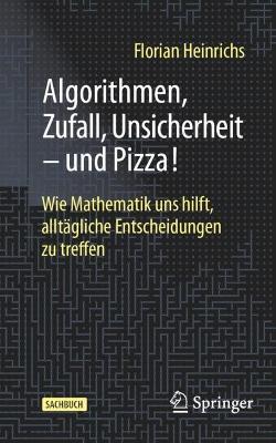 Algorithmen, Zufall, Unsicherheit – und Pizza!: Wie Mathematik uns hilft, alltägliche Entscheidungen zu treffen - Florian Heinrichs - cover