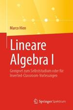 Lineare Algebra I: Geeignet zum Selbststudium oder für Inverted-Classroom-Vorlesungen