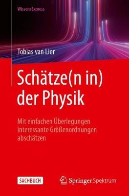 Schätze(n in) der Physik: Mit einfachen Überlegungen interessante Größenordnungen abschätzen - Tobias van Lier - cover
