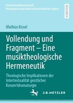 Vollendung und Fragment – Eine musiktheologische Hermeneutik: Theologische Implikationen der Intertextualität geistlicher Konzertdramaturgie