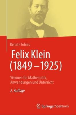 Felix Klein (1849–1925): Visionen für Mathematik, Anwendungen und Unterricht - Renate Tobies - cover