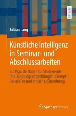 Künstliche Intelligenz in Seminar- und Abschlussarbeiten: Ein Praxisleitfaden für Studierende mit Handlungsempfehlungen, Prompt-Beispielen und kritischer Einordnung - Fabian Lang - cover
