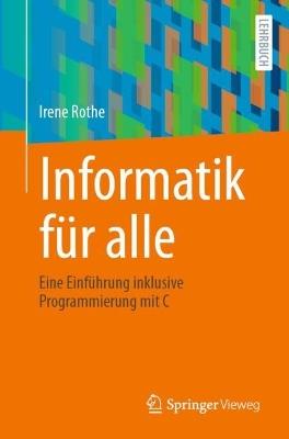 Informatik für alle: Eine Einführung inklusive Programmierung mit C - Irene Rothe - cover