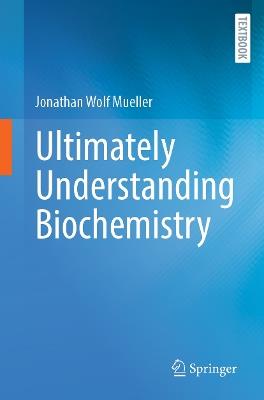 Ultimately Understanding Biochemistry - Jonathan Wolf Mueller - cover