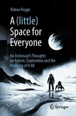 A (Little) Space for Everyone: An Astronaut's Thoughts on Robots, Exploration and the Meaning of It All - Rabea Rogge - cover
