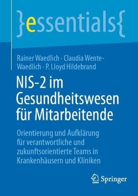 NIS-2 im Gesundheitswesen für Mitarbeitende: Orientierung und Aufklärung für verantwortliche und zukunftsorientierte Teams in Krankenhäusern und Kliniken - Rainer Waedlich,Claudia Wente-Waedlich,P. Lloyd Hildebrand - cover