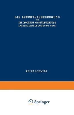 Die Leuchtgaserzeugung und die Moderne Gasbeleuchtung (Pressgasbeleuchtung Usw.) - Fritz Schmidt - cover