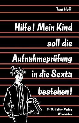 Hilfe! Mein Kind soll die Aufnahmeprüfung in die Sexta bestehen! - Toni Hoff - cover