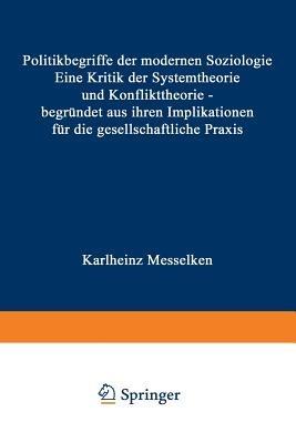 Politikbegriffe der modernen Soziologie: Eine Kritik der Systemtheorie und Konflikttheorie — begründet aus ihren Implikationen für die gesellschaftliche Praxis - Karlheinz Messelken - cover