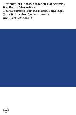 Politikbegriffe der modernen Soziologie: Eine Kritik der Systemtheorie und Konflikttheorie — begründet aus ihren Implikationen für die gesellschaftliche Praxis - Karlheinz Messelken - cover