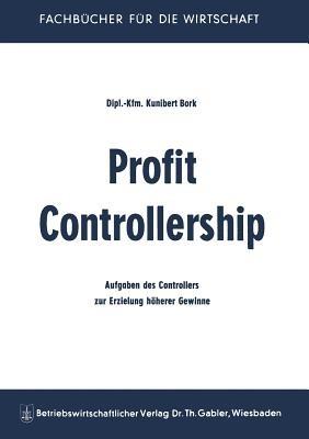 Profit Controllership: Aufgaben des Controllers zur Erzielung höherer Gewinne - Kunibert Bork - cover