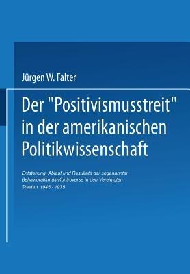 Der ‚Positivismusstreit‘ in der amerikanischen Politikwissenschaft: Entstehung, Ablauf und Resultate der sogenannten Behavioralismus-Kontroverse in den Vereinigten Staaten 1945–1975 - Jürgen W. Falter - cover