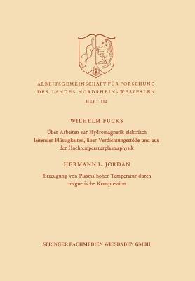 Über Arbeiten zur Hydromagnetik elektrisch leitender Flüssigkeiten, über Verdichtungsstöße und aus der Hochtemperaturplasmaphysik. Erzeugung von Plasma hoher Temperatur durch magnetische Kompression - Wilhelm Fucks - cover