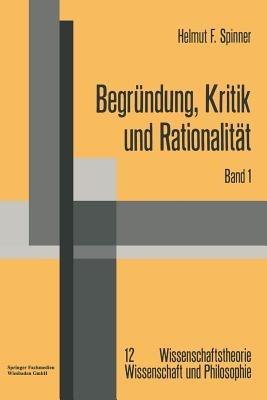 Begründung, Kritik und Rationalität: Zur philosophischen Grundlagenproblematik des Rechtfertigungsmodells der Erkenntnis und der kritizistischen Alternative - Helmut F. Spinner - cover