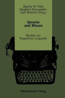 Sprache und Wissen: Studien zur Kognitiven Linguistik - Sascha W. Felix,Siegfried Kanngießer,Gert Rickheit - cover