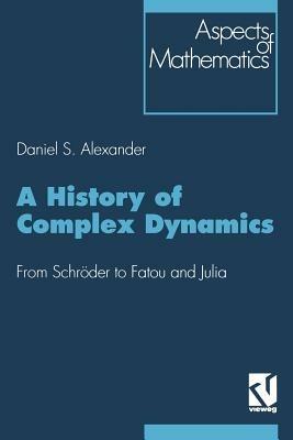 A History of Complex Dynamics: From Schröder to Fatou and Julia - Daniel S. Alexander - cover