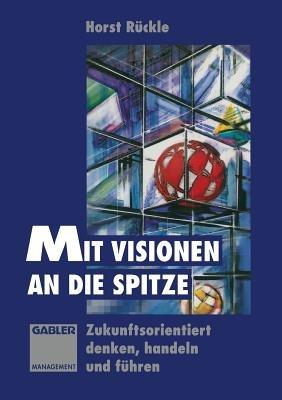 Mit Visionen an die Spitze: Zukunftsorientiert denken, handeln und führen - cover