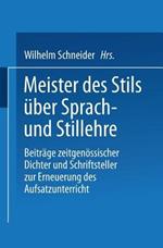 Meister des Stils über Sprach- und Stillehre: Beiträge zeitgenossischer Dichter und Schriftsteller zur Erneuerung des Aufsatzunterrichts