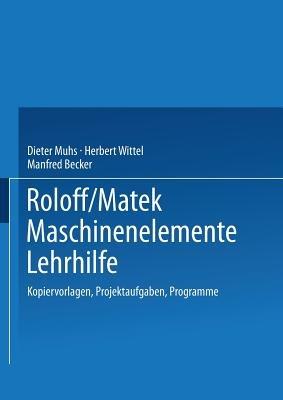Roloff/Matek Maschinenelemente Lehrhilfe: Kopiervorlagen, Projektaufgaben, Programme - Dieter Muhs,Herbert Wittel,Manfred Becker - cover