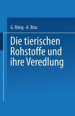 Die tierischen Rohstoffe und ihre Veredlung - Georg Rörig,Arthur Binz - cover