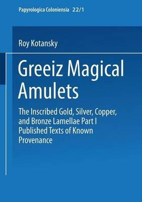 Greek Magical Amulets: The Inscribed Gold, Silver, Copper, and Bronze Lamellae Part I Published Texts of Known Provenance - Roy Kotansky - cover