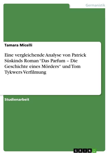 Eine vergleichende Analyse von Patrick Süskinds Roman “Das Parfum – Die Geschichte eines Mörders“ und Tom Tykwers Verfilmung