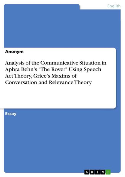 Analysis of the Communicative Situation in Aphra Behn’s "The Rover" Using Speech Act Theory, Grice’s Maxims of Conversation and Relevance Theory