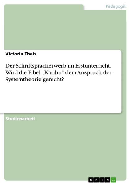Der Schriftspracherwerb im Erstunterricht. Wird die Fibel „Karibu“ dem Anspruch der Systemtheorie gerecht?