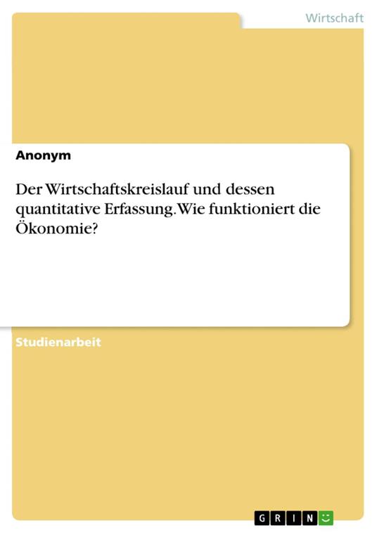 Der Wirtschaftskreislauf und dessen quantitative Erfassung. Wie funktioniert die Ökonomie?