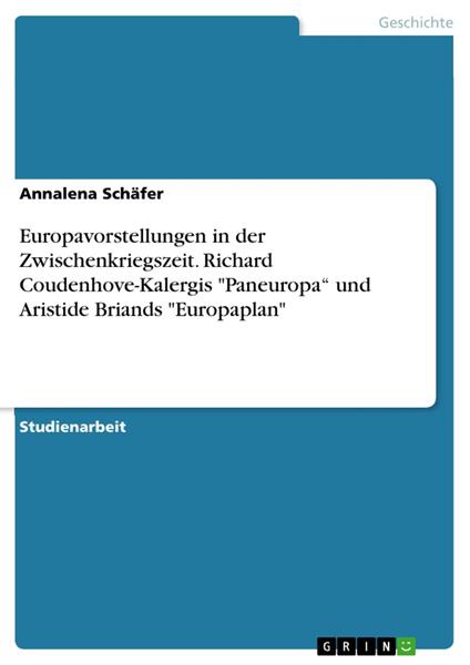 Europavorstellungen in der Zwischenkriegszeit. Richard Coudenhove-Kalergis "Paneuropa“ und Aristide Briands "Europaplan"