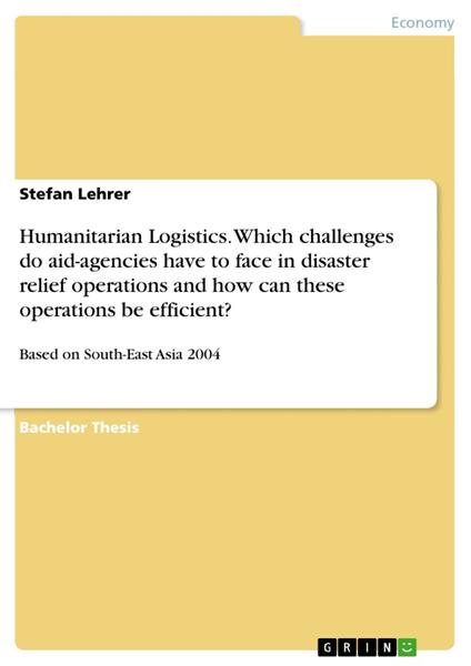 Humanitarian Logistics. Which challenges do aid-agencies have to face in disaster relief operations and how can these operations be efficient?