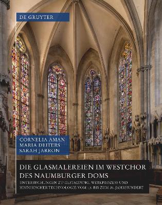 Die Glasmalereien im Westchor des Naumburger Doms: Untersuchungen zu Gestaltung, Werkprozess und historischer Technologie vom 13. bis zum 20. Jahrhundert - Cornelia Aman,Maria Deiters,Sarah Jarron - cover