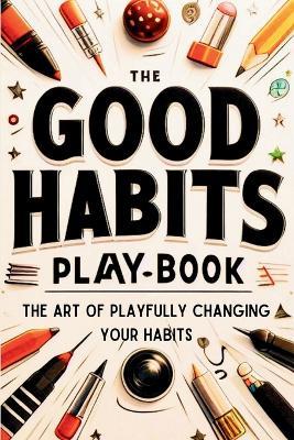 The Good Habits Playbook: The Art of Playfully Changing Your Habits (Good Habits Book) - Ralph Sterling - cover