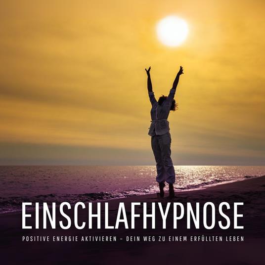 Einschlafhypnose – Negative Gedanken stoppen, positive Energie aktivieren – Dein Weg zu einem erfüllten Leben