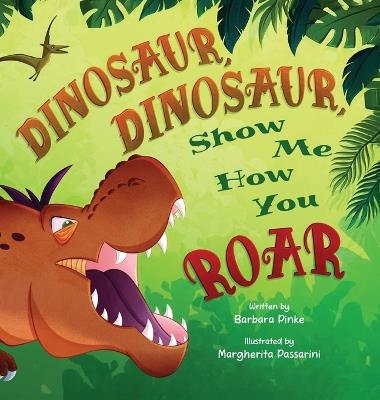 Dinosaur, Dinosaur, Show Me How You Roar - Barbara Pinke - cover