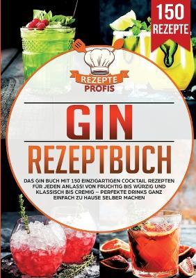 Gin Rezeptbuch: Das Gin Buch mit 150 einzigartigen Cocktail Rezepten für jeden Anlass! Von fruchtig bis würzig und klassisch bis cremig - Perfekte Drinks ganz einfach zu Hause selber machen - Rezepte Profis - cover