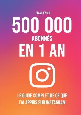 500 000 abonnés en 1 an - Le guide complet de ce que j'ai appris sur Instagram - Joshua Blanc - cover
