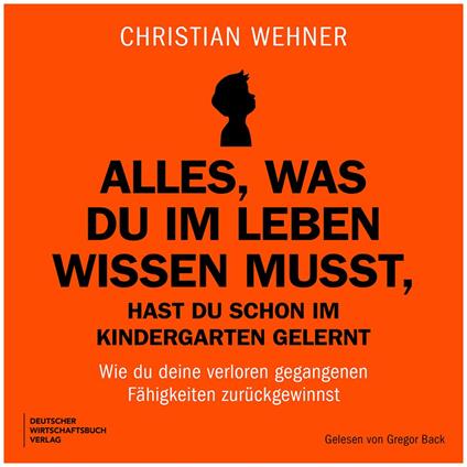 Alles, was du im Leben wissen musst, hast du schon im Kindergarten gelernt - Wie du deine verloren gegangenen Fähigkeiten zurückgewinnst (Ungekürzt)