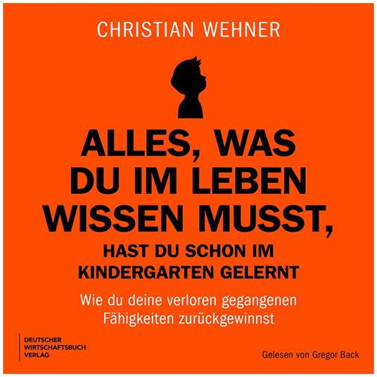 Alles, was du im Leben wissen musst, hast du schon im Kindergarten gelernt - Wie du deine verloren gegangenen Fähigkeiten zurückgewinnst (Ungekürzt)