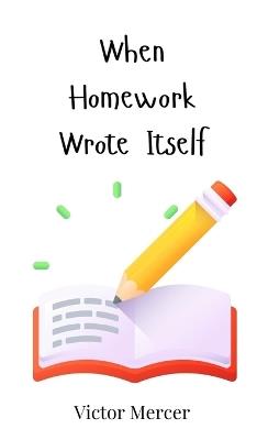 When Homework Wrote Itself - Victor Mercer - cover