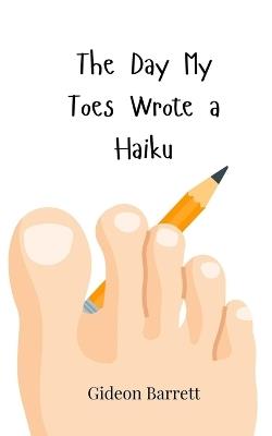 The Day My Toes Wrote a Haiku - Gideon Barrett - cover