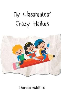 My Classmates' Crazy Haikus - Dorian Ashford - cover